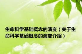 生命科学基础概念的演变（关于生命科学基础概念的演变介绍）