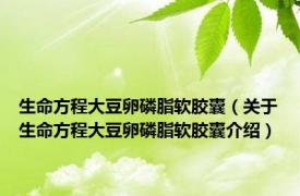 生命方程大豆卵磷脂软胶囊（关于生命方程大豆卵磷脂软胶囊介绍）