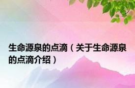 生命源泉的点滴（关于生命源泉的点滴介绍）