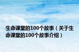 生命课堂的100个故事（关于生命课堂的100个故事介绍）