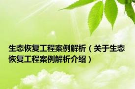 生态恢复工程案例解析（关于生态恢复工程案例解析介绍）