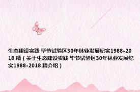 生态建设实践 毕节试验区30年林业发展纪实1988-2018 精（关于生态建设实践 毕节试验区30年林业发展纪实1988-2018 精介绍）