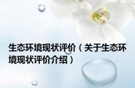 生态环境现状评价（关于生态环境现状评价介绍）