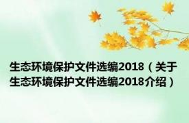 生态环境保护文件选编2018（关于生态环境保护文件选编2018介绍）