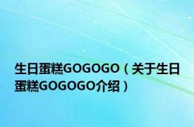 生日蛋糕GOGOGO（关于生日蛋糕GOGOGO介绍）