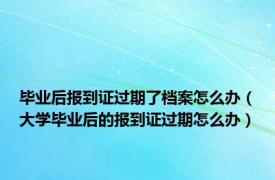 毕业后报到证过期了档案怎么办（大学毕业后的报到证过期怎么办）