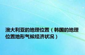 澳大利亚的地理位置（韩国的地理位置地形气候经济状况）