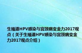 生殖道HPV感染与宫颈病变金力2017观点（关于生殖道HPV感染与宫颈病变金力2017观点介绍）