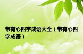 带有心四字成语大全（带有心四字成语）