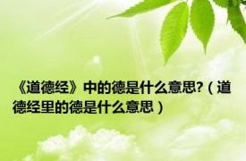 《道德经》中的德是什么意思?（道德经里的德是什么意思）