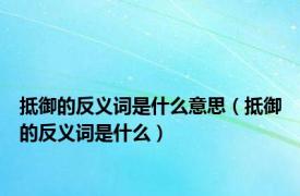 抵御的反义词是什么意思（抵御的反义词是什么）