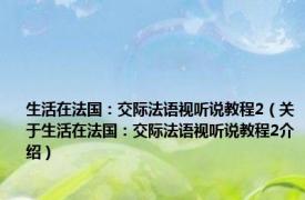 生活在法国：交际法语视听说教程2（关于生活在法国：交际法语视听说教程2介绍）