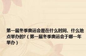 第一届冬季奥运会是在什么时间、什么地点举办的?（第一届冬季奥运会于哪一年举办）