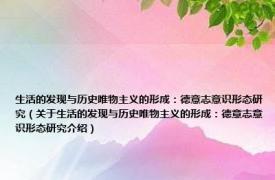 生活的发现与历史唯物主义的形成：德意志意识形态研究（关于生活的发现与历史唯物主义的形成：德意志意识形态研究介绍）