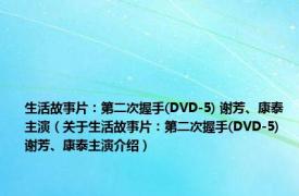 生活故事片：第二次握手(DVD-5) 谢芳、康泰主演（关于生活故事片：第二次握手(DVD-5) 谢芳、康泰主演介绍）