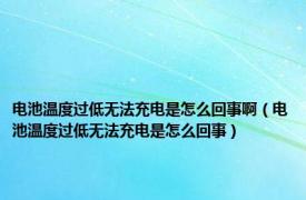 电池温度过低无法充电是怎么回事啊（电池温度过低无法充电是怎么回事）