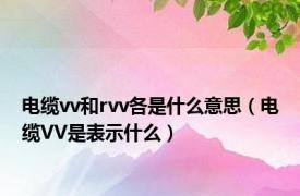 电缆vv和rvv各是什么意思（电缆VV是表示什么）