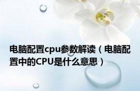 电脑配置cpu参数解读（电脑配置中的CPU是什么意思）