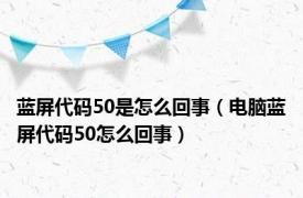 蓝屏代码50是怎么回事（电脑蓝屏代码50怎么回事）