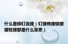 什么是铆钉连接（钉接榫接铆接螺栓接都是什么意思）