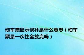 动车票显示候补是什么意思（动车票是一次性全放完吗）