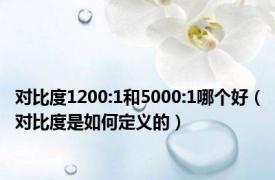 对比度1200:1和5000:1哪个好（对比度是如何定义的）