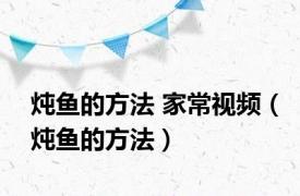 炖鱼的方法 家常视频（炖鱼的方法）