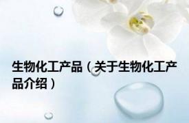 生物化工产品（关于生物化工产品介绍）