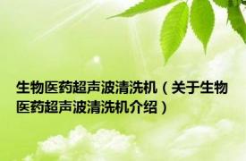 生物医药超声波清洗机（关于生物医药超声波清洗机介绍）