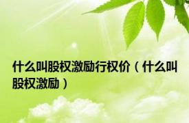 什么叫股权激励行权价（什么叫股权激励）