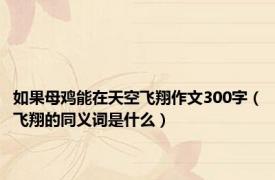 如果母鸡能在天空飞翔作文300字（飞翔的同义词是什么）