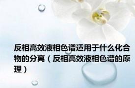 反相高效液相色谱适用于什么化合物的分离（反相高效液相色谱的原理）