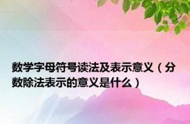 数学字母符号读法及表示意义（分数除法表示的意义是什么）