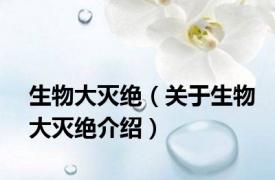 生物大灭绝（关于生物大灭绝介绍）