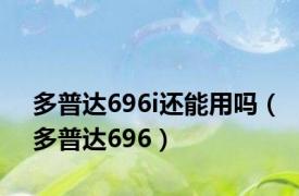 多普达696i还能用吗（多普达696）