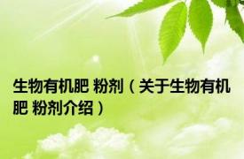 生物有机肥 粉剂（关于生物有机肥 粉剂介绍）