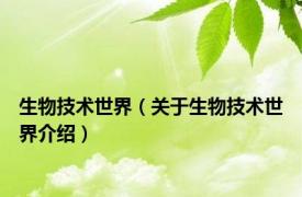 生物技术世界（关于生物技术世界介绍）