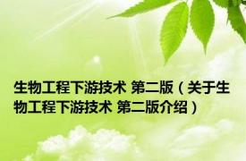 生物工程下游技术 第二版（关于生物工程下游技术 第二版介绍）