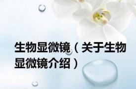 生物显微镜（关于生物显微镜介绍）