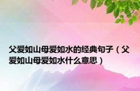 父爱如山母爱如水的经典句子（父爱如山母爱如水什么意思）