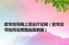 歌华宽带网上营业厅官网（歌华宽带如何设置路由器谢谢）