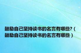 鼓励自己坚持读书的名言有哪些?（鼓励自己坚持读书的名言有哪些）