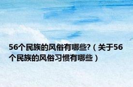 56个民族的风俗有哪些?（关于56个民族的风俗习惯有哪些）