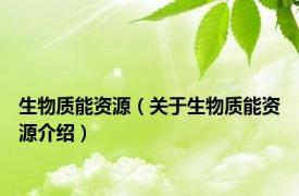 生物质能资源（关于生物质能资源介绍）