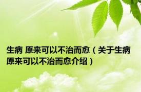 生病 原来可以不治而愈（关于生病 原来可以不治而愈介绍）