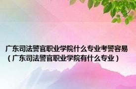 广东司法警官职业学院什么专业考警容易（广东司法警官职业学院有什么专业）