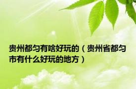 贵州都匀有啥好玩的（贵州省都匀市有什么好玩的地方）