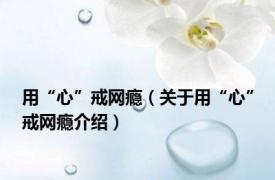 用“心”戒网瘾（关于用“心”戒网瘾介绍）