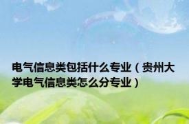 电气信息类包括什么专业（贵州大学电气信息类怎么分专业）