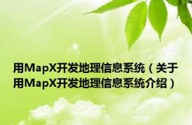 用MapX开发地理信息系统（关于用MapX开发地理信息系统介绍）